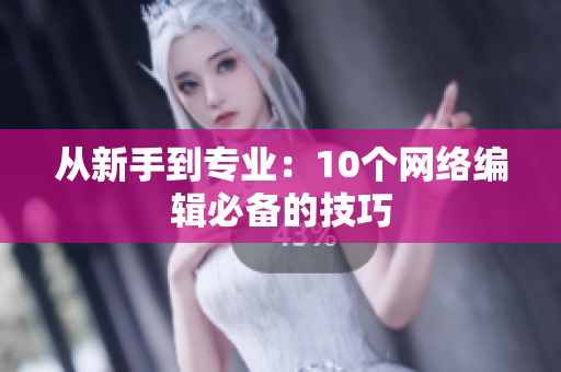 从新手到专业：10个网络编辑必备的技巧
