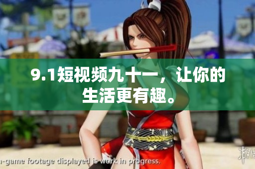9.1短视频九十一，让你的生活更有趣。