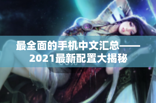 最全面的手机中文汇总——2021最新配置大揭秘