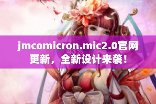 jmcomicron.mic2.0官网更新，全新设计来袭！