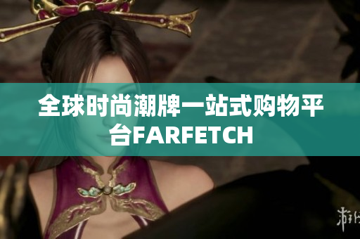 全球时尚潮牌一站式购物平台FARFETCH