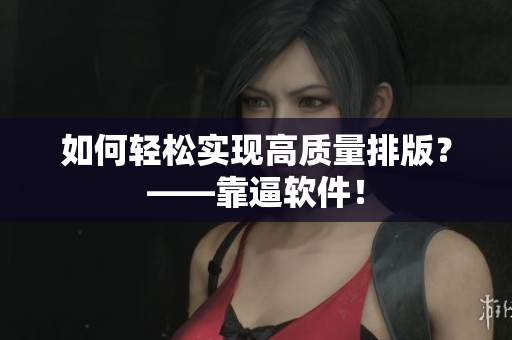 如何轻松实现高质量排版？——靠逼软件！