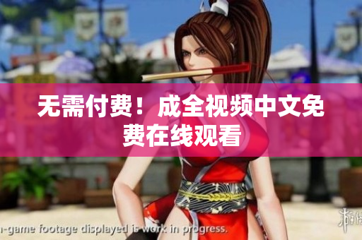无需付费！成全视频中文免费在线观看