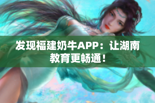 发现福建奶牛APP：让湖南教育更畅通！