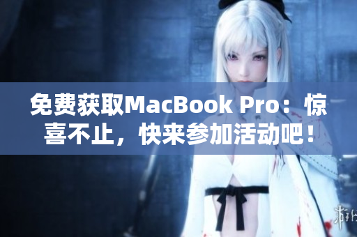 免费获取MacBook Pro：惊喜不止，快来参加活动吧！