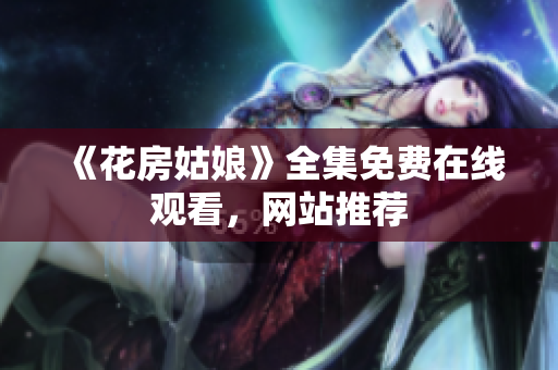 《花房姑娘》全集免费在线观看，网站推荐