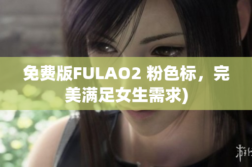 免费版FULAO2 粉色标，完美满足女生需求)