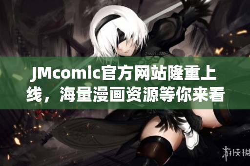 JMcomic官方网站隆重上线，海量漫画资源等你来看！