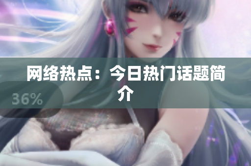 网络热点：今日热门话题简介