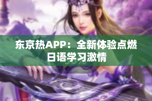 东京热APP：全新体验点燃日语学习激情