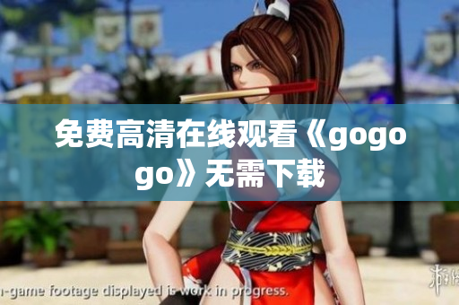免费高清在线观看《gogogo》无需下载