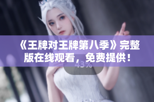 《王牌对王牌第八季》完整版在线观看，免费提供！