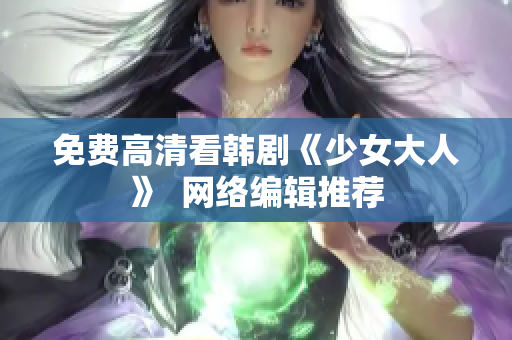 免费高清看韩剧《少女大人》  网络编辑推荐