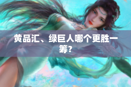 黄品汇、绿巨人哪个更胜一筹？