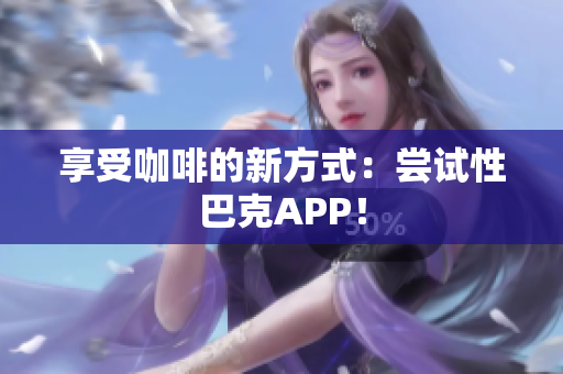 享受咖啡的新方式：尝试性巴克APP！