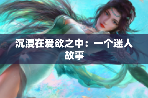 沉浸在爱欲之中：一个迷人故事