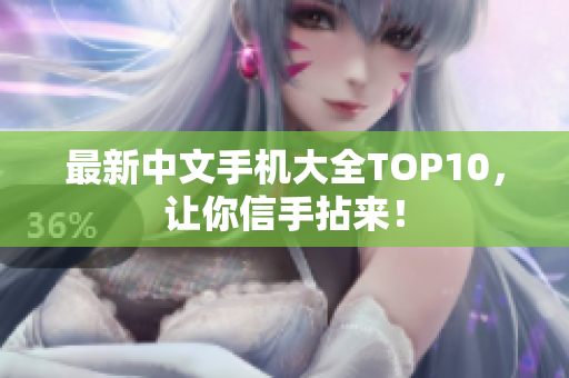 最新中文手机大全TOP10，让你信手拈来！
