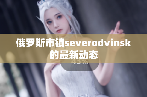 俄罗斯市镇severodvinsk的最新动态
