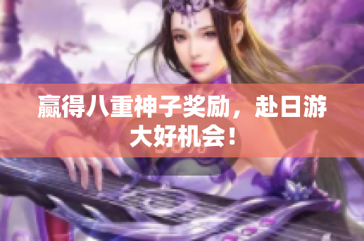 赢得八重神子奖励，赴日游大好机会！
