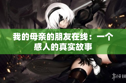 我的母亲的朋友在线：一个感人的真实故事