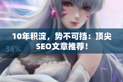 10年积淀，势不可挡：顶尖SEO文章推荐！