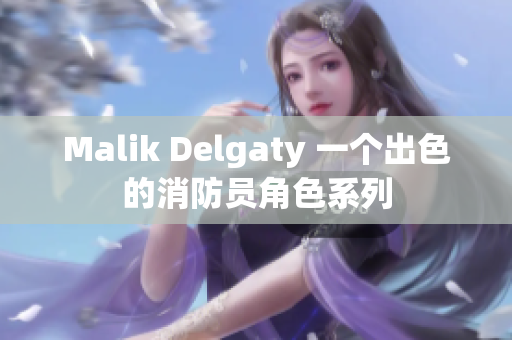 Malik Delgaty 一个出色的消防员角色系列