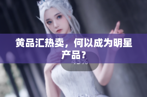 黄品汇热卖，何以成为明星产品？