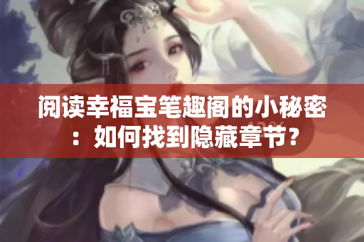 阅读幸福宝笔趣阁的小秘密：如何找到隐藏章节？