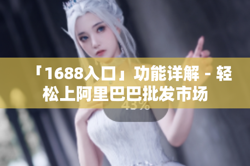 「1688入口」功能详解 - 轻松上阿里巴巴批发市场