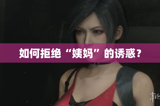 如何拒绝“姨妈”的诱惑？