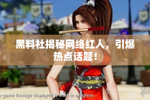 黑料社揭秘网络红人，引爆热点话题！
