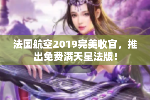 法国航空2019完美收官，推出免费满天星法版！
