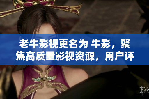 老牛影视更名为 牛影，聚焦高质量影视资源，用户评价获好评。