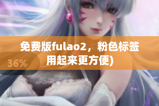 免费版fulao2，粉色标签用起来更方便)