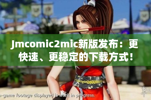 Jmcomic2mic新版发布：更快速、更稳定的下载方式！