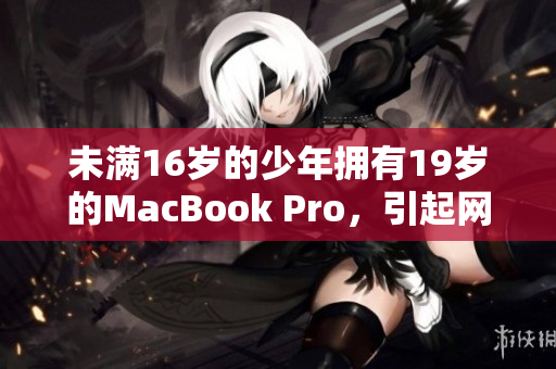 未满16岁的少年拥有19岁的MacBook Pro，引起网友热议
