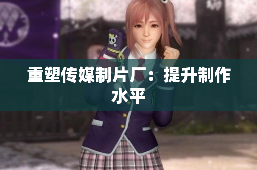 重塑传媒制片厂：提升制作水平