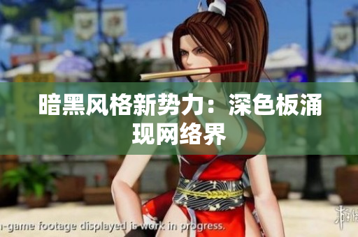 暗黑风格新势力：深色板涌现网络界