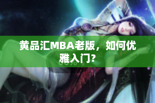 黄品汇MBA老版，如何优雅入门？