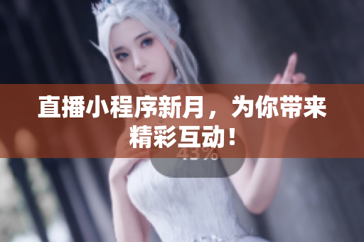 直播小程序新月，为你带来精彩互动！