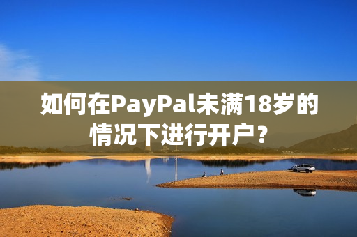 如何在PayPal未满18岁的情况下进行开户？