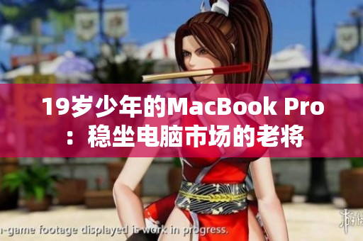 19岁少年的MacBook Pro：稳坐电脑市场的老将