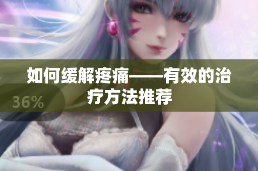 如何缓解疼痛——有效的治疗方法推荐
