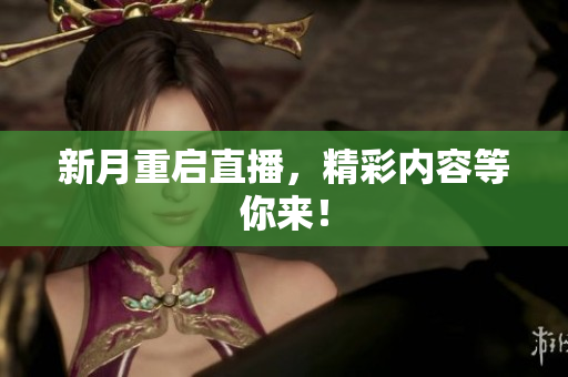 新月重启直播，精彩内容等你来！