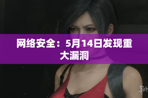 网络安全：5月14日发现重大漏洞