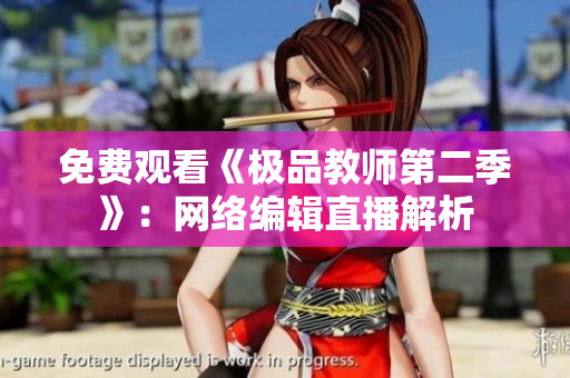 免费观看《极品教师第二季》：网络编辑直播解析