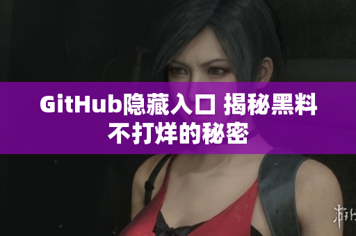GitHub隐藏入口 揭秘黑料不打烊的秘密