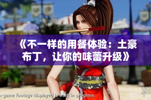 《不一样的用餐体验：土豪布丁，让你的味蕾升级》