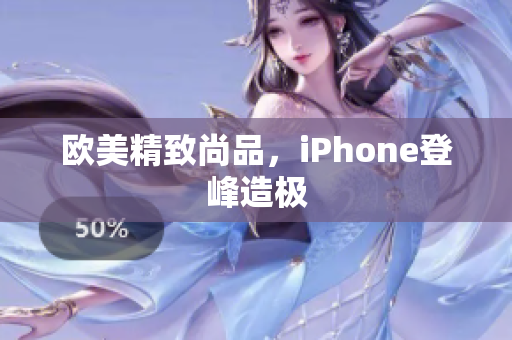 欧美精致尚品，iPhone登峰造极