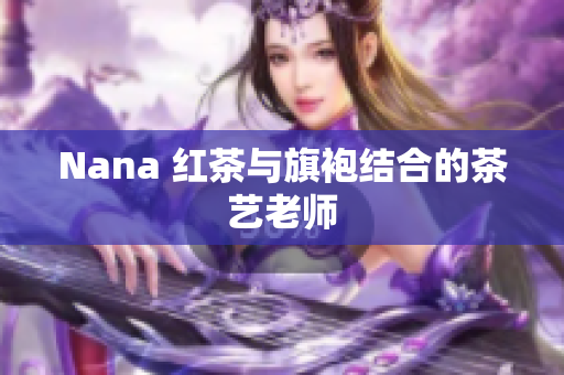 Nana 红茶与旗袍结合的茶艺老师